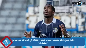 وكيل تيدي أوكو يكشف أسباب فشل انتقاله إلى الزمالك عبر برنامج “بطولات”